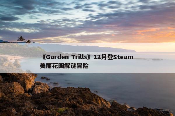 《Garden Trills》12月登Steam 美丽花园解谜冒险