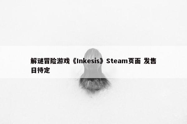 解谜冒险游戏《Inkesis》Steam页面 发售日待定