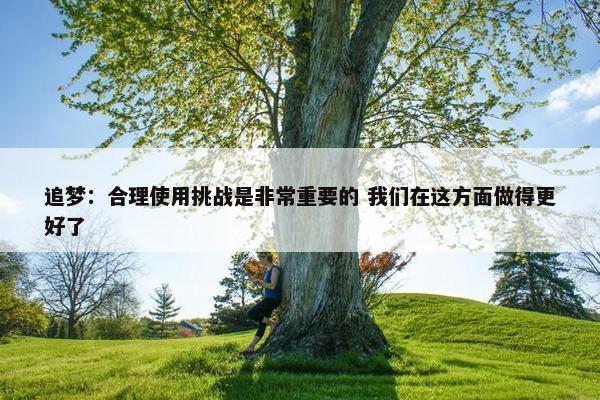 追梦：合理使用挑战是非常重要的 我们在这方面做得更好了