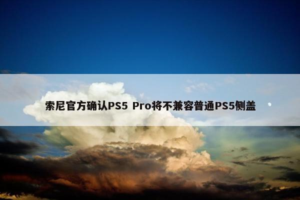 索尼官方确认PS5 Pro将不兼容普通PS5侧盖