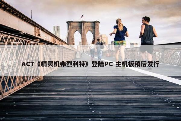 ACT《精灵机弗烈利特》登陆PC 主机板稍后发行