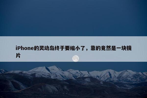 iPhone的灵动岛终于要缩小了，靠的竟然是一块镜片