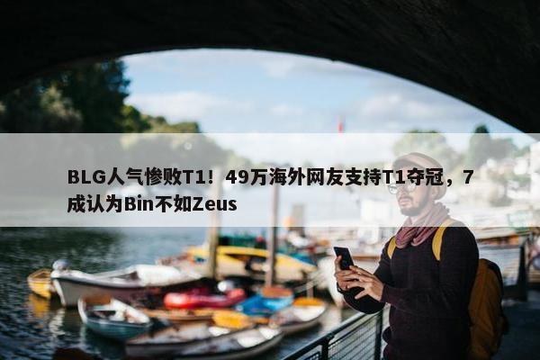 BLG人气惨败T1！49万海外网友支持T1夺冠，7成认为Bin不如Zeus