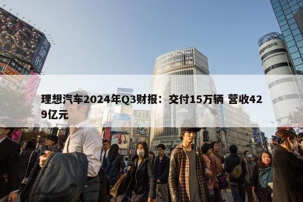 理想汽车2024年Q3财报：交付15万辆 营收429亿元