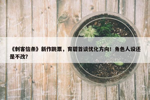 《刺客信条》新作跳票，育碧首谈优化方向！角色人设还是不改？