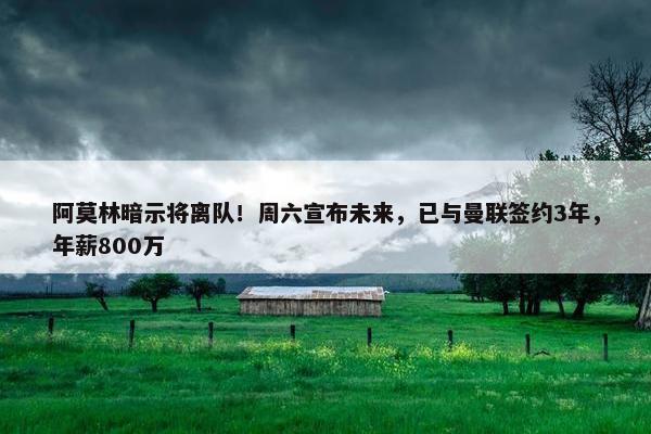 阿莫林暗示将离队！周六宣布未来，已与曼联签约3年，年薪800万