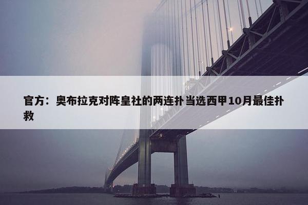 官方：奥布拉克对阵皇社的两连扑当选西甲10月最佳扑救