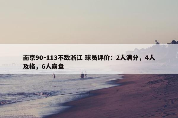 南京90-113不敌浙江 球员评价：2人满分，4人及格，6人崩盘