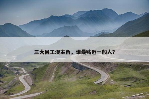 三大民工漫主角，谁最贴近一般人？