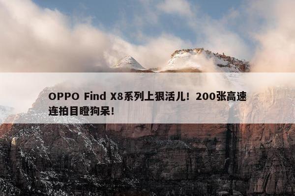 OPPO Find X8系列上狠活儿！200张高速连拍目瞪狗呆！