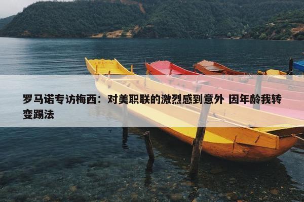 罗马诺专访梅西：对美职联的激烈感到意外 因年龄我转变踢法