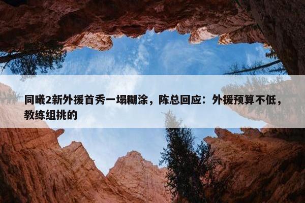 同曦2新外援首秀一塌糊涂，陈总回应：外援预算不低，教练组挑的