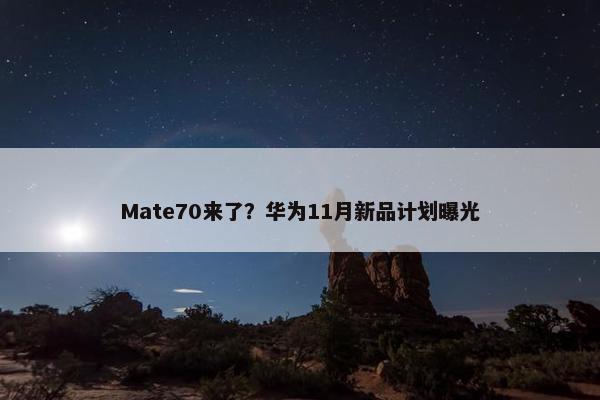 Mate70来了？华为11月新品计划曝光