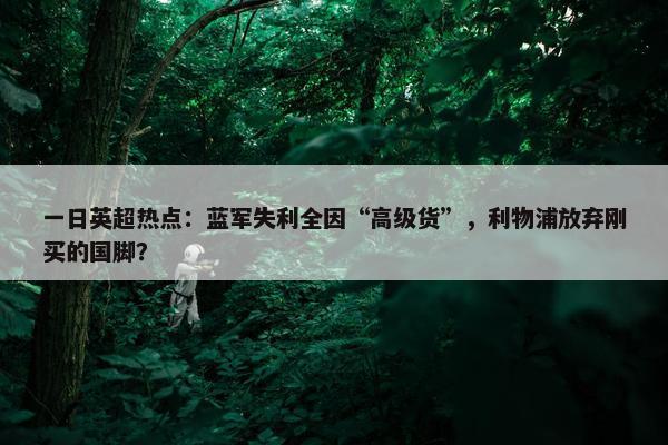 一日英超热点：蓝军失利全因“高级货”，利物浦放弃刚买的国脚？