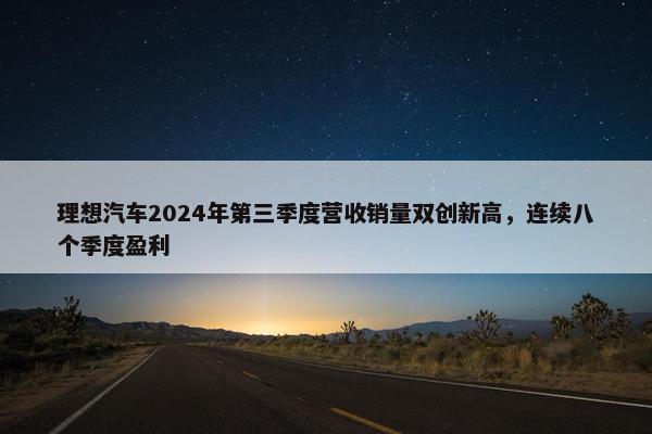 理想汽车2024年第三季度营收销量双创新高，连续八个季度盈利