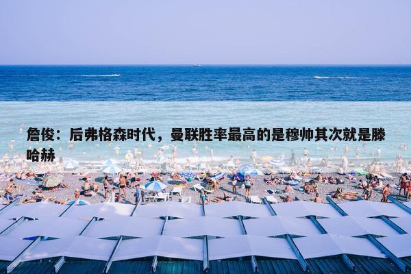 詹俊：后弗格森时代，曼联胜率最高的是穆帅其次就是滕哈赫