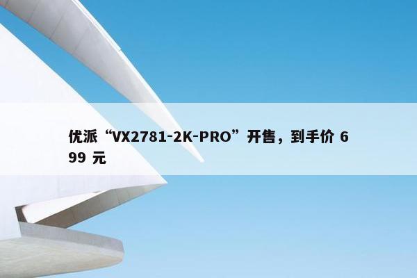 优派“VX2781-2K-PRO”开售，到手价 699 元