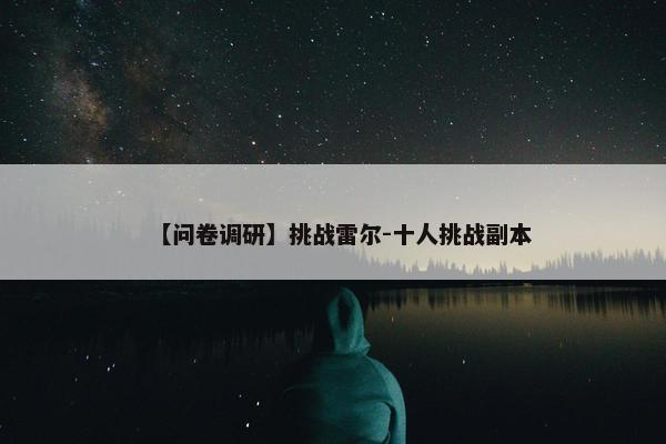 【问卷调研】挑战雷尔-十人挑战副本