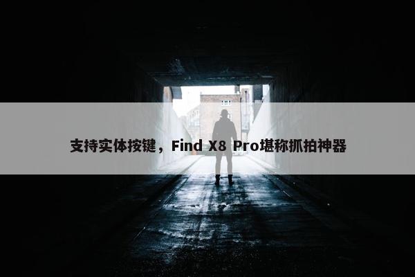 支持实体按键，Find X8 Pro堪称抓拍神器