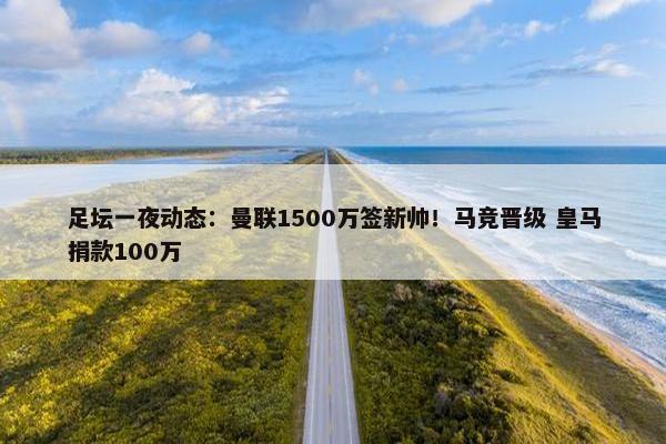 足坛一夜动态：曼联1500万签新帅！马竞晋级 皇马捐款100万