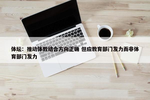 体坛：推动体教结合方向正确 但应教育部门发力而非体育部门发力