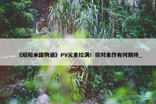 《昭和米国物语》PV元素拉满！你对本作有何期待_