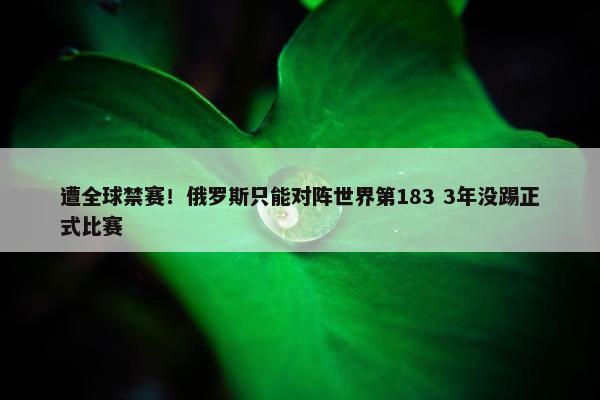 遭全球禁赛！俄罗斯只能对阵世界第183 3年没踢正式比赛