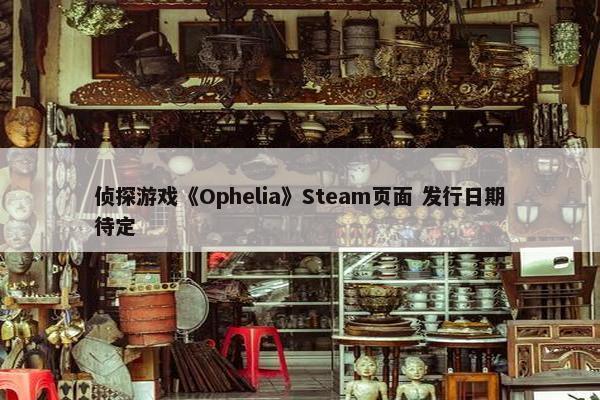 侦探游戏《Ophelia》Steam页面 发行日期待定