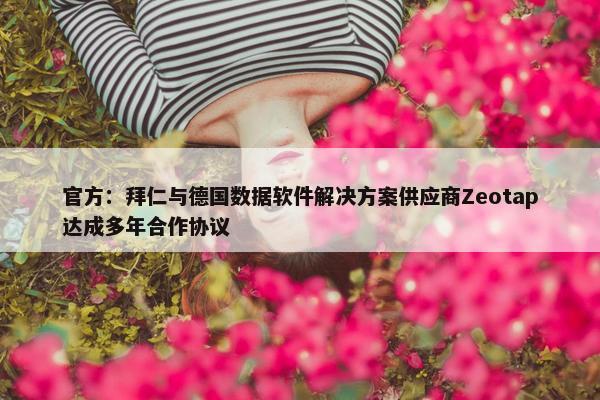 官方：拜仁与德国数据软件解决方案供应商Zeotap达成多年合作协议