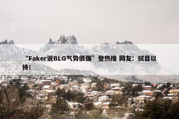 “Faker说BLG气势很强”登热搜 网友：拭目以待！