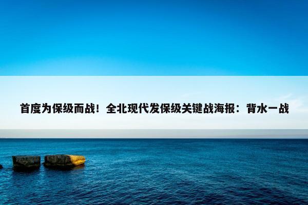 首度为保级而战！全北现代发保级关键战海报：背水一战