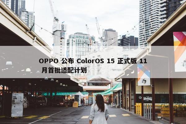 OPPO 公布 ColorOS 15 正式版 11 月首批适配计划