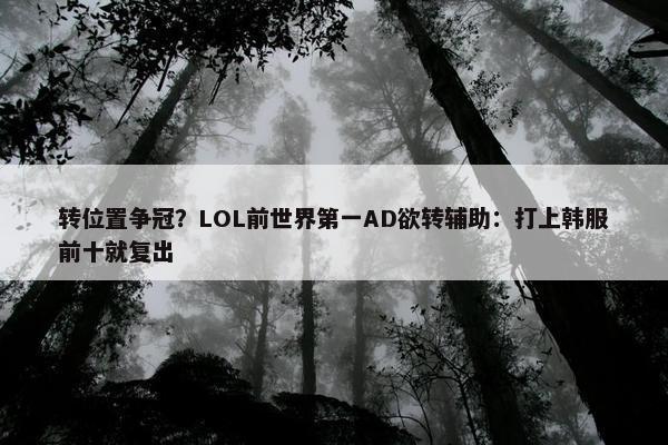 转位置争冠？LOL前世界第一AD欲转辅助：打上韩服前十就复出