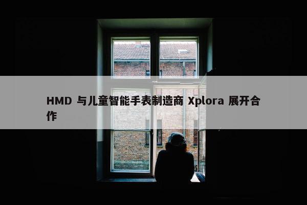 HMD 与儿童智能手表制造商 Xplora 展开合作