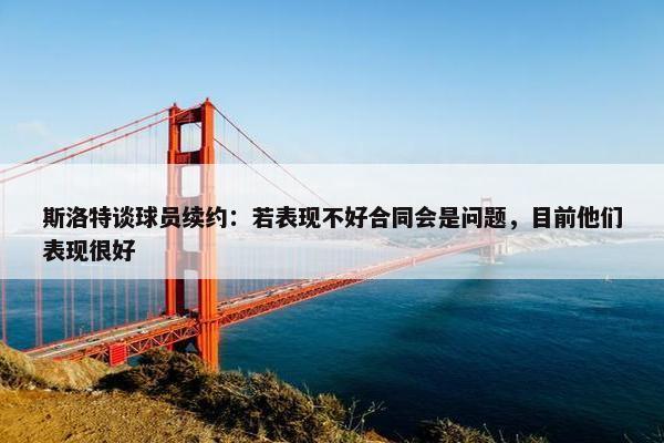 斯洛特谈球员续约：若表现不好合同会是问题，目前他们表现很好