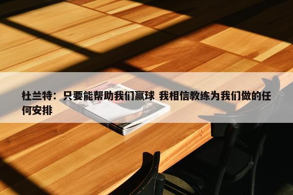 杜兰特：只要能帮助我们赢球 我相信教练为我们做的任何安排