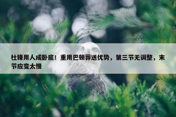 杜锋用人成卧底！重用巴顿葬送优势，第三节无调整，末节应变太慢