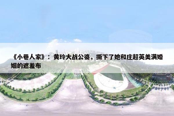 《小巷人家》：黄玲大战公婆，撕下了她和庄超英美满婚姻的遮羞布