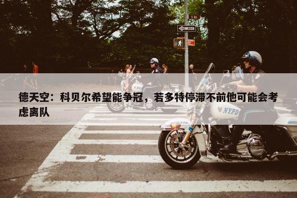 德天空：科贝尔希望能争冠，若多特停滞不前他可能会考虑离队