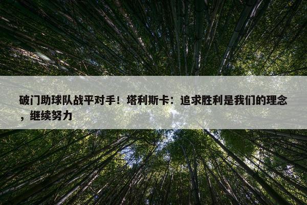 破门助球队战平对手！塔利斯卡：追求胜利是我们的理念，继续努力