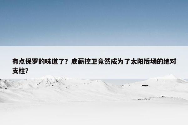 有点保罗的味道了？底薪控卫竟然成为了太阳后场的绝对支柱？