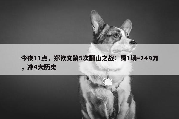 今夜11点，郑钦文第5次翻山之战：赢1场=249万，冲4大历史