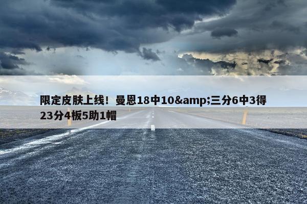 限定皮肤上线！曼恩18中10&三分6中3得23分4板5助1帽