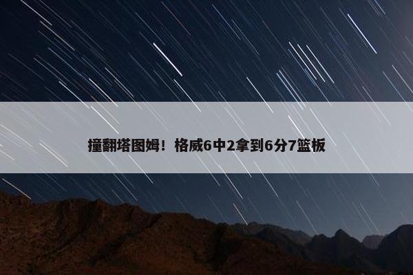 撞翻塔图姆！格威6中2拿到6分7篮板