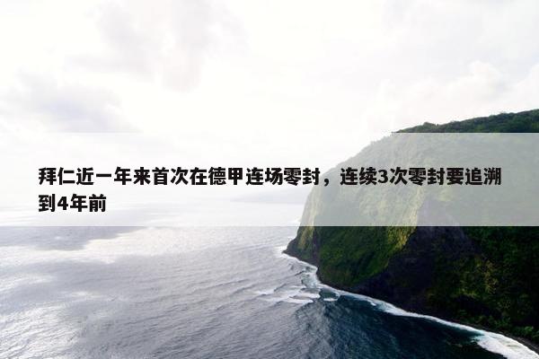 拜仁近一年来首次在德甲连场零封，连续3次零封要追溯到4年前