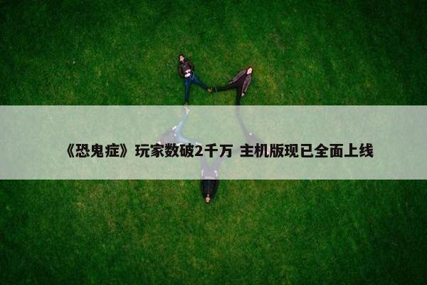 《恐鬼症》玩家数破2千万 主机版现已全面上线