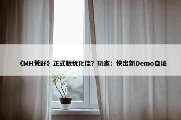 《MH荒野》正式版优化佳？玩家：快出新Demo自证