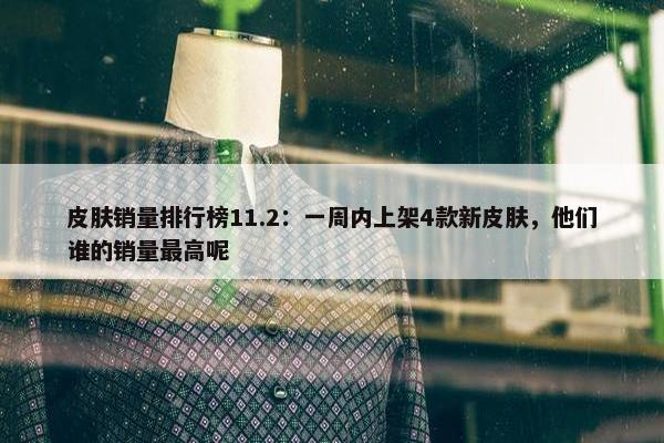 皮肤销量排行榜11.2：一周内上架4款新皮肤，他们谁的销量最高呢