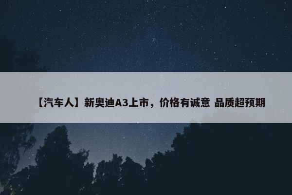 【汽车人】新奥迪A3上市，价格有诚意 品质超预期