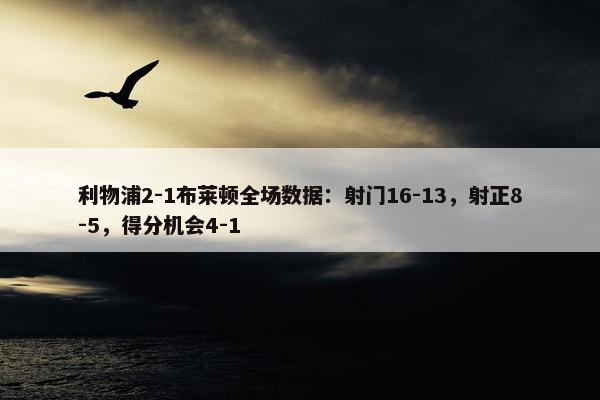 利物浦2-1布莱顿全场数据：射门16-13，射正8-5，得分机会4-1